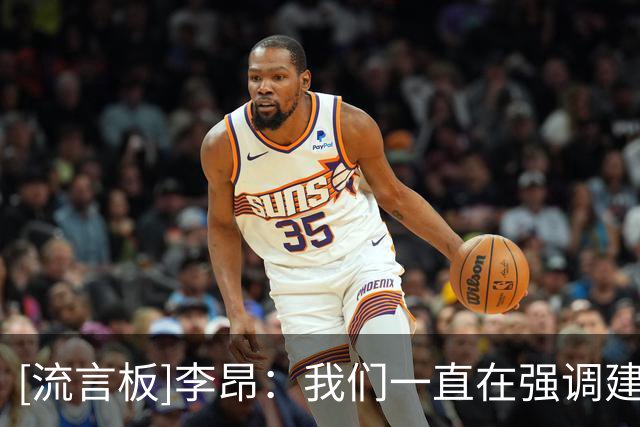 [流言板]李昂：我们一直在强调建立球队文化，通过防守&篮板扭转局势